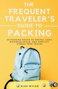 The Frequent Traveler's Guide to Packing: 50 Packing Hacks to Travel Light, Maximize Space, and Simplify Stress-Free Travel (en Inglés)