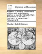 elements of morality, for the use of children; with an introductory address to parents. translated from the german of the rev. c. g. salzmann. in two