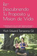 Re-Descubriendo tu Proposito y Mision de Vida: Fundamentos Para Vivir una Vida Centrada en Principios y Conectada con Nuestra Vision y Mision de.   Éxito by Ylich Tarazona)