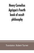 Henry Cornelius Agrippa's Fourth Book of Occult Philosophy; Of Geomancy. Magical Elements of Peter de Abano. Astronomical Geomancy. The Nature of Spirits; Arbatel of Magic (en Inglés)