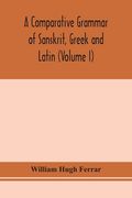 A comparative grammar of Sanskrit, Greek and Latin (Volume I) (en Inglés)
