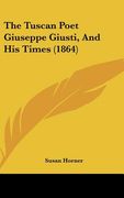 the tuscan poet giuseppe giusti, and his times (1864)