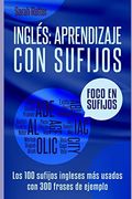 Ingles: Aprendizaje con Sufijos: Los100 Sufijos Ingleses más Usados con 300 Frases de Ejemplo. (Ingles Para Hispano Parlantes. )