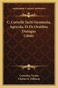 C. Cornelii Taciti Germania, Agricola, Et De Oratibus Dialogus (1840) (en Latin)