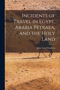 Incidents of Travel in Egypt, Arabia Petraea, and the Holy Land (en Inglés)