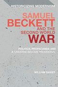 Samuel Beckett and the Second World War: Politics, Propaganda and a 'Universe Become Provisional'(Historicizing Modernism)
