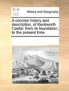 a concise history and description, of kenilworth castle: from its foundation, to the present time.