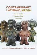 Contemporary Latina/o Media: Production, Circulation, Politics