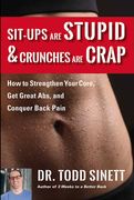 Sit-Ups Are Stupid & Crunches Are Crap: How to Strengthen Your Core, Get Great ABS and Conquer Back Pain Without Doing a Single One! (en Inglés)