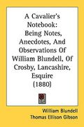 a cavalier's not: being notes, anecdotes, and observations of william blundell, of crosby, lancashire, esquire (1880) (en Inglés)