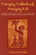 managing motherhood, managing risk: fertility and danger in west central tanzania