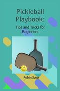 Pickleball Playbook - Tips and Tricks for Beginners: Master the Game with Proven Strategies and Techniques (en Inglés)