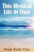 This Mystical Life of Ours - Trine, Ralph Waldo - Spastic Cat Press
