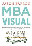 Mba Visual - Dois Anos de Formacao em Negocios Resumidos em Imagens e Textos Brilhantes (em Portugues do Brasil) (en Portugués)