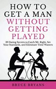 How to get a man Without Getting Played: 29 Dating Secrets to Catch mr. Right, set Your Standards, and Eliminate Time Wasters (en Inglés)