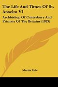 the life and times of st. anselm v1: archbishop of canterbury and primate of the britains (1883)