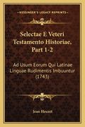 Selectae E Veteri Testamento Historiae, Part 1-2: Ad Usum Eorum Qui Latinae Linguae Rudimentis Imbuuntur (1743) (en Latin)