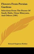 flowers from persian gardens: selections from the poems of saadi, hafiz, omar khayyam, and others (1901) (en Inglés)