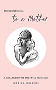 From one mom to a Mother: Poetry & Momisms (Jessica Urlichs: Early Motherhood Poetry & Prose Collection) (en Inglés)