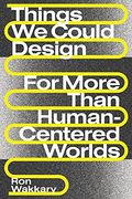 Things we Could Design: For More Than Human-Centered Worlds (Design Thinking, Design Theory) (en Inglés)