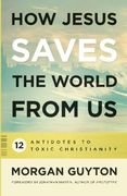 How Jesus Saves the World from Us: 12 Antidotes to Toxic Christianity (en Inglés)