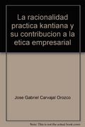 Racionalidad Practica Kantiana Y Su Contribucion A La Etica Empresarial, La