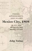 Mexico City, 1808: Power, Sovereignty, and Silver in an age of war and Revolution (Dialogos Series) (en Inglés)