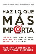 Haz Lo Que Más Importa: Lidera Con Una Visión, Gestiona Con Un Plan Y Prioriza Tu Tiempo