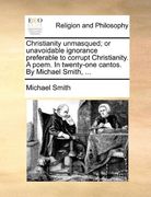 christianity unmasqued; or unavoidable ignorance preferable to corrupt christianity. a poem. in twenty-one cantos. by michael smith, ... (en Inglés)