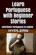 Learn Portuguese With Beginner Stories: Interlinear Portuguese to English (Learn Portuguese With Interlinear Stories for Beginners and Advanced Readers) 