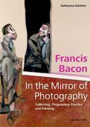 Francis Bacon - In the Mirror of Photography: Collecting, Preparatory Practice and Painting (en Inglés)