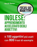 Inglese: Apprendimento Accelerato degli Aggettivi: I 100 aggettivi inglesi piú usati con 800 frasi di esempio (en Italiano)