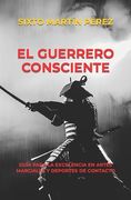 El Guerrero Consciente: Guía Para La Excelencia En Artes Marciales Y Deportes de Contacto