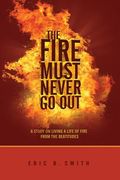 The Fire Must Never Go Out: A Study On Living A Life Of Fire From The Beatitudes (en Inglés)