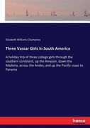 Three Vassar Girls in South America: A holiday trip of three college girls through the southern continent, up the Amazon, down the Madeira, across the