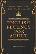 English Fluency For Adult - How to Learn and Speak English Fluently as an Adult (en Inglés)