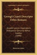 Georgii Cyprii Descripto Orbis Romani: Accedit Leonis Imperatoris Diatyposis Genuina Adhuc Inedita (1890)
