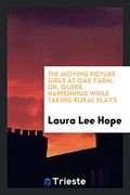 The Moving Picture Girls at oak Farm, or, Queer Happenings While Taking Rural Plays 
