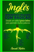 Ingles: Aprendendo Palavras com Radicais.: Estude um radical greco-latino para aprender muitas palavras. Aumente seu vocabulár (en Portugués)