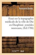 Essai Sur La Topographie Médicale de la Ville de Die En Dauphiné &C. Indiquant Des Remèdes Nouveaux (in French)