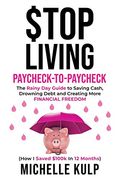Stop Living Paycheck-To-Paycheck: The Rainy day Guide to Saving Cash, Drowning Debt and Creating More Financial Freedom (How i Saved $100K in 12 Months) (en Inglés)