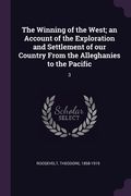 The Winning of the West; an Account of the Exploration and Settlement of our Country From the Alleghanies to the Pacific: 3