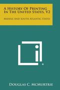 A History of Printing in the United States, V2: Middle and South Atlantic States (en Inglés)