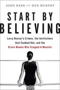 Start by Believing: Larry Nassar's Crimes, the Institutions That Enabled Him, and the Brave Women who Stopped a Monster (en Inglés)