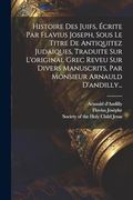 Histoire des Juifs, Écrite par Flavius Joseph, Sous le Titre de Antiquitez Judaiques, Traduite sur L'original Grec Reveu sur Divers Manuscrits, par Monsieur Arnauld D'andilly. (in French)