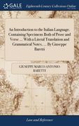 An Introduction to the Italian Language. Containing Specimens Both of Prose and Verse ... With a Literal Translation and Grammatical Notes, ... By Giu