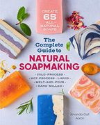 The Complete Guide to Natural Soap Making: Create 65 All-Natural Cold-Process, Hot-Process, Liquid, Melt-And-Pour, and Hand-Milled Soaps (en Inglés)