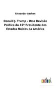 Donald j. Trump - uma Revisão Política do 45º Presidente dos Estados Unidos da América (en Portugués)