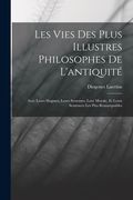 Les Vies des Plus Illustres Philosophes de L'antiquité: Avec Leurs Dogmes, Leurs Sytsemes, Leur Morale, et Leurs Sentences les Plus Remarquables (en Francés)