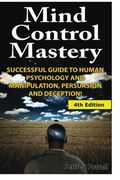 Mind Control Mastery: Successful Guide to Human Psychology and Manipulation, Persuasion and Deception